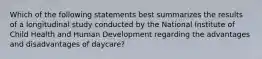 Which of the following statements best summarizes the results of a longitudinal study conducted by the National Institute of Child Health and Human Development regarding the advantages and disadvantages of daycare?