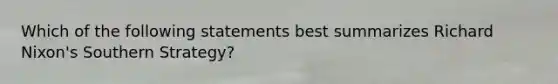 Which of the following statements best summarizes Richard Nixon's Southern Strategy?