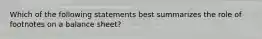 Which of the following statements best summarizes the role of footnotes on a balance sheet?