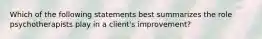 Which of the following statements best summarizes the role psychotherapists play in a client's improvement?