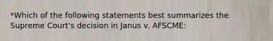 *Which of the following statements best summarizes the Supreme Court's decision in Janus v. AFSCME: