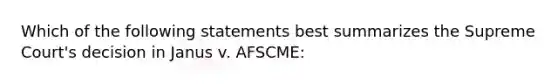 Which of the following statements best summarizes the Supreme Court's decision in Janus v. AFSCME: