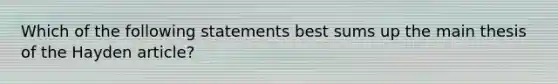 Which of the following statements best sums up the main thesis of the Hayden article?