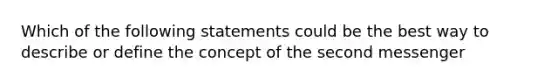 Which of the following statements could be the best way to describe or define the concept of the second messenger