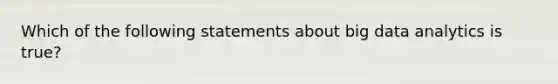 Which of the following statements about big data analytics is true?