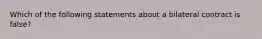 Which of the following statements about a bilateral contract is false?