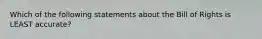 Which of the following statements about the Bill of Rights is LEAST accurate?