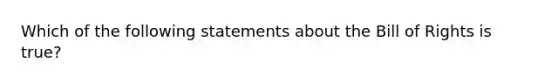 Which of the following statements about the Bill of Rights is true?