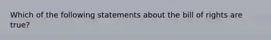 Which of the following statements about the bill of rights are true?