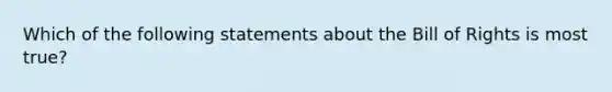 Which of the following statements about the Bill of Rights is most true?