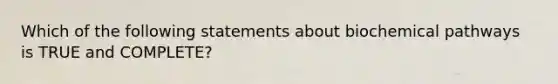 Which of the following statements about biochemical pathways is TRUE and COMPLETE?