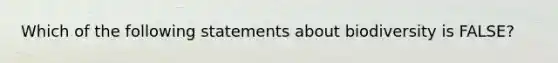 Which of the following statements about biodiversity is FALSE?