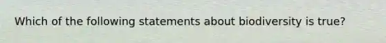 Which of the following statements about biodiversity is true?