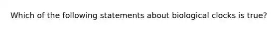 Which of the following statements about biological clocks is true?