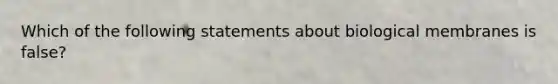 Which of the following statements about biological membranes is false?