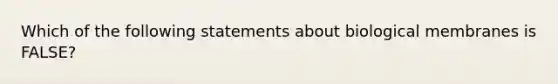 Which of the following statements about biological membranes is FALSE?