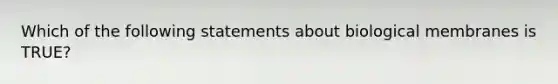 Which of the following statements about biological membranes is TRUE?