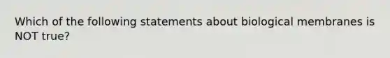 Which of the following statements about biological membranes is NOT true?