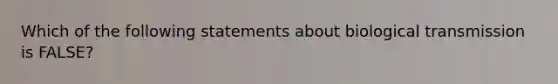 Which of the following statements about biological transmission is FALSE?