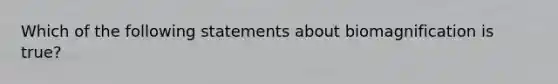 Which of the following statements about biomagnification is true?