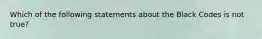 Which of the following statements about the Black Codes is not true?