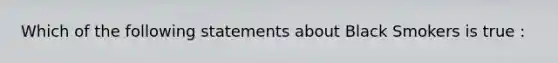 Which of the following statements about Black Smokers is true :