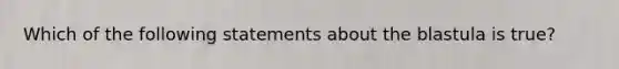 Which of the following statements about the blastula is true?