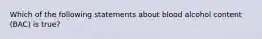 Which of the following statements about blood alcohol content (BAC) is true?