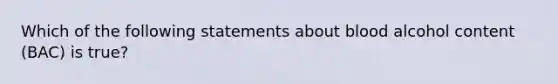 Which of the following statements about blood alcohol content (BAC) is true?