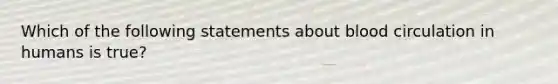 Which of the following statements about blood circulation in humans is true?