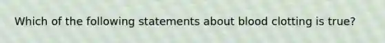 Which of the following statements about blood clotting is true?