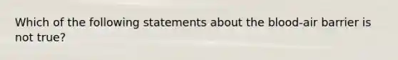 Which of the following statements about the blood-air barrier is not true?