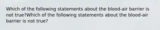 Which of the following statements about the blood-air barrier is not true?Which of the following statements about the blood-air barrier is not true?