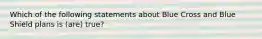 Which of the following statements about Blue Cross and Blue Shield plans is (are) true?