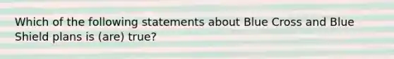 Which of the following statements about Blue Cross and Blue Shield plans is (are) true?