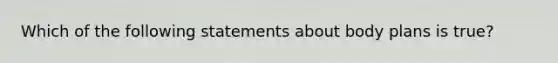 Which of the following statements about body plans is true?