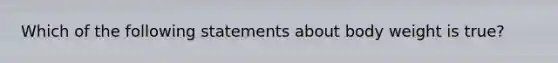 Which of the following statements about body weight is true?