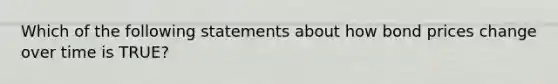 Which of the following statements about how bond prices change over time is TRUE?