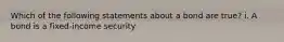 Which of the following statements about a bond are true? i. A bond is a fixed-income security