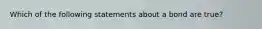 Which of the following statements about a bond are true?