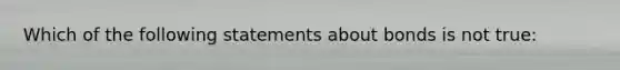 Which of the following statements about bonds is not true: