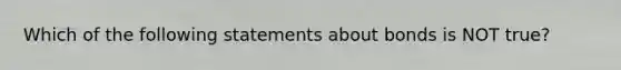 Which of the following statements about bonds is NOT true?