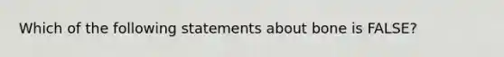 Which of the following statements about bone is FALSE?