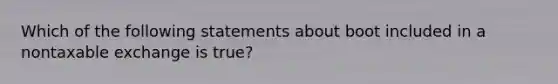 Which of the following statements about boot included in a nontaxable exchange is true?