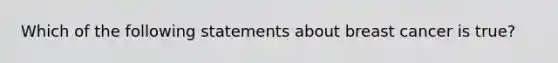 Which of the following statements about breast cancer is true?