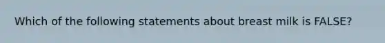 Which of the following statements about breast milk is FALSE?