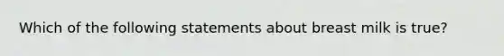 Which of the following statements about breast milk is true?