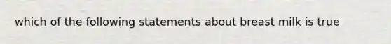 which of the following statements about breast milk is true