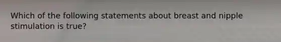 Which of the following statements about breast and nipple stimulation is true?