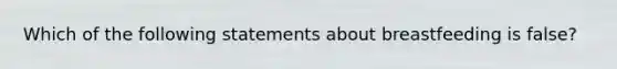 Which of the following statements about breastfeeding is false?